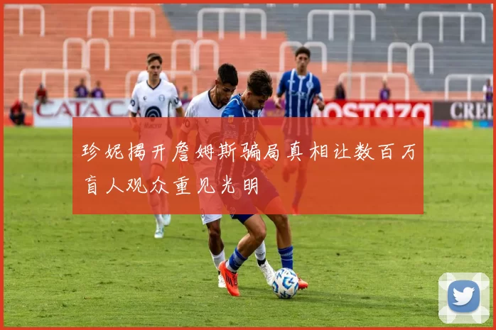 珍妮揭开詹姆斯骗局真相让数百万盲人观众重见光明