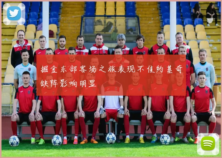 掘金东部客场之旅表现不佳约基奇缺阵影响明显