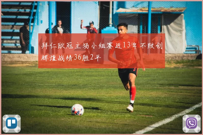 拜仁欧冠主场小组赛近13年不败创辉煌战绩36胜2平