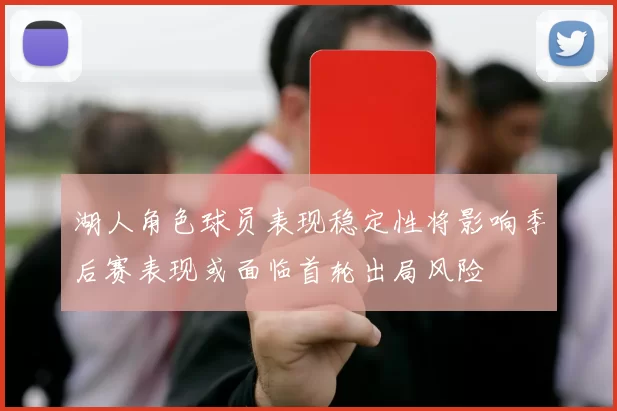 湖人角色球员表现稳定性将影响季后赛表现或面临首轮出局风险