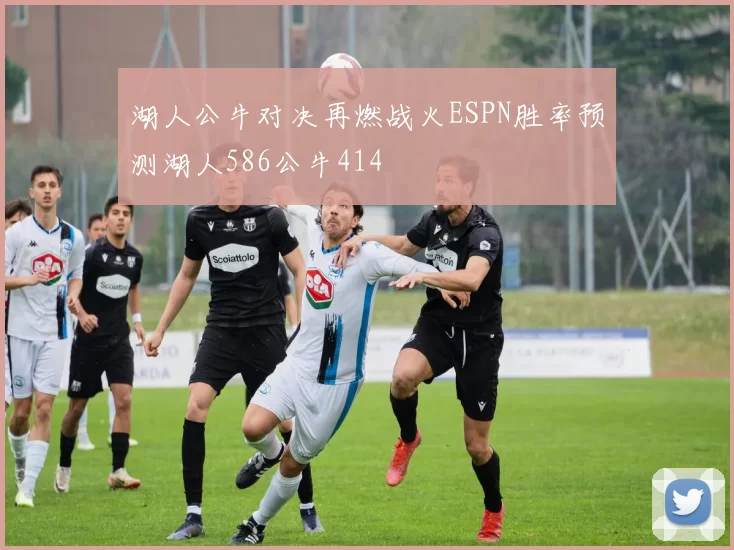 湖人公牛对决再燃战火ESPN胜率预测湖人586公牛414
